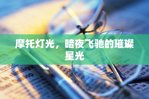 摩托灯光，暗夜飞驰的璀璨星光