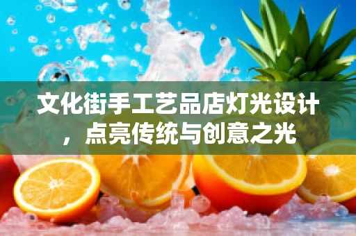 文化街手工艺品店灯光设计，点亮传统与创意之光