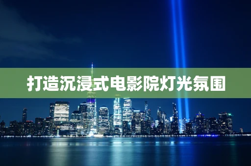 打造沉浸式电影院灯光氛围