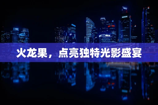 火龙果，点亮独特光影盛宴