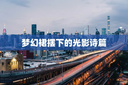 梦幻裙摆下的光影诗篇