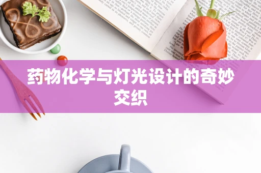 药物化学与灯光设计的奇妙交织