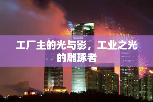 工厂主的光与影，工业之光的雕琢者