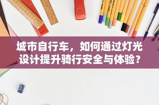 城市自行车，如何通过灯光设计提升骑行安全与体验？