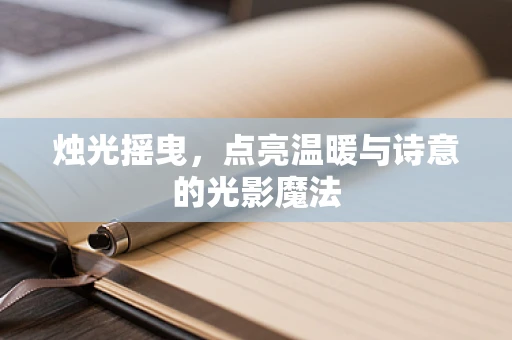 烛光摇曳，点亮温暖与诗意的光影魔法