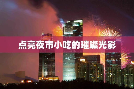 点亮夜市小吃的璀璨光影