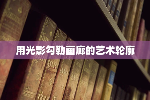 用光影勾勒画廊的艺术轮廓
