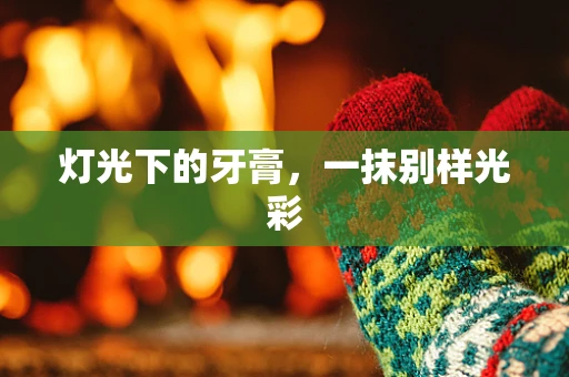 灯光下的牙膏，一抹别样光彩