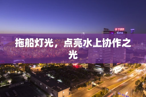 拖船灯光，点亮水上协作之光