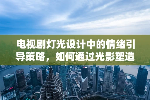 电视剧灯光设计中的情绪引导策略，如何通过光影塑造角色内心世界？