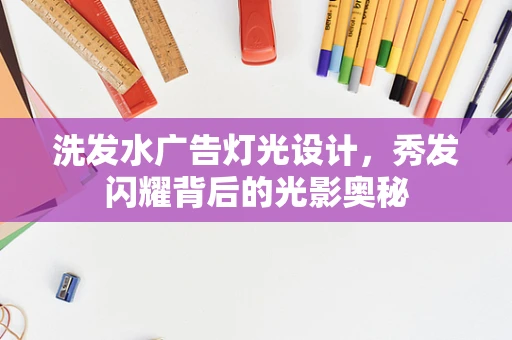 洗发水广告灯光设计，秀发闪耀背后的光影奥秘