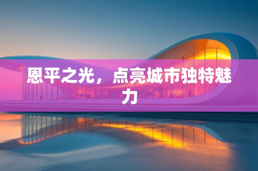 恩平之光，点亮城市独特魅力