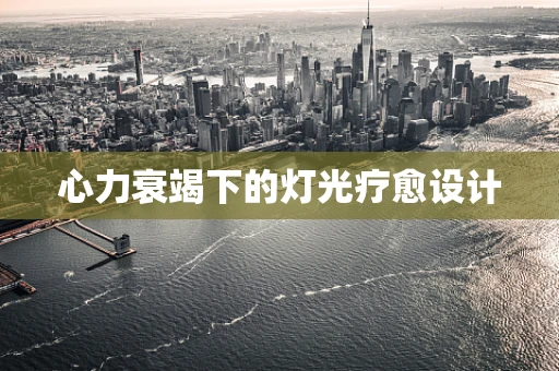 心力衰竭下的灯光疗愈设计
