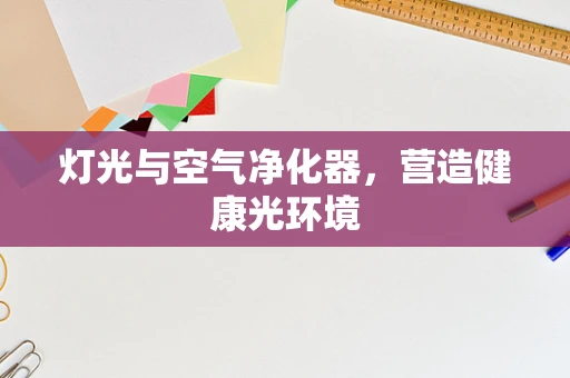 灯光与空气净化器，营造健康光环境