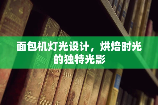 面包机灯光设计，烘焙时光的独特光影