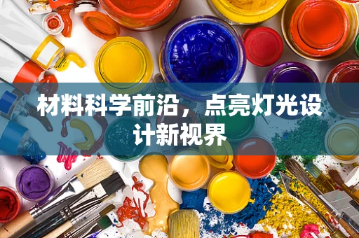 材料科学前沿，点亮灯光设计新视界