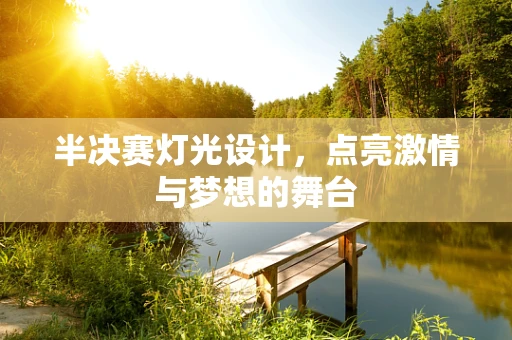 半决赛灯光设计，点亮激情与梦想的舞台