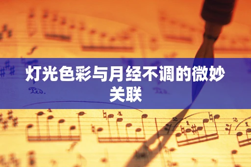 灯光色彩与月经不调的微妙关联