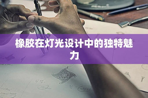 橡胶在灯光设计中的独特魅力