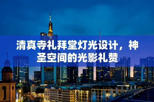 清真寺礼拜堂灯光设计，神圣空间的光影礼赞