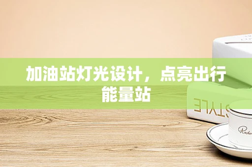加油站灯光设计，点亮出行能量站