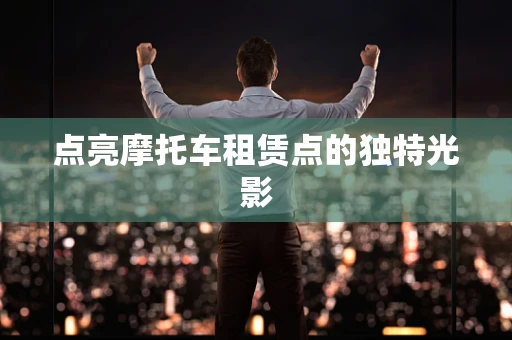 点亮摩托车租赁点的独特光影
