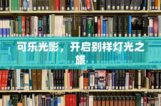 可乐光影，开启别样灯光之旅