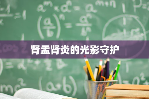 肾盂肾炎的光影守护