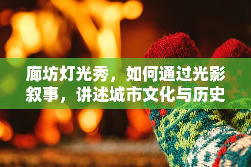 廊坊灯光秀，如何通过光影叙事，讲述城市文化与历史？