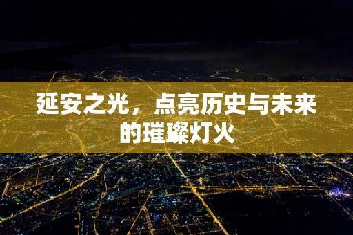 延安之光，点亮历史与未来的璀璨灯火