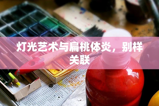 灯光艺术与扁桃体炎，别样关联