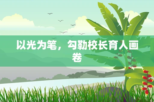 以光为笔，勾勒校长育人画卷