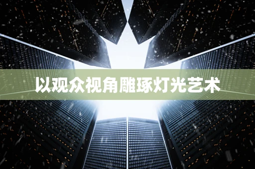 以观众视角雕琢灯光艺术
