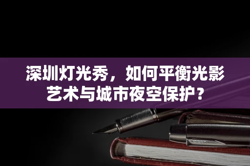 深圳灯光秀，如何平衡光影艺术与城市夜空保护？