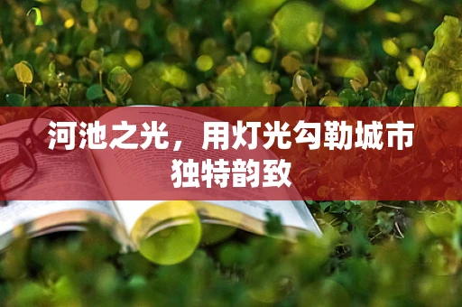 河池之光，用灯光勾勒城市独特韵致