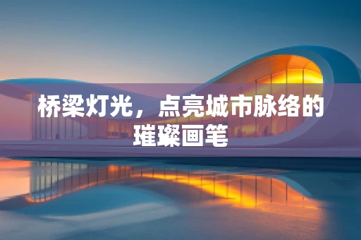 桥梁灯光，点亮城市脉络的璀璨画笔