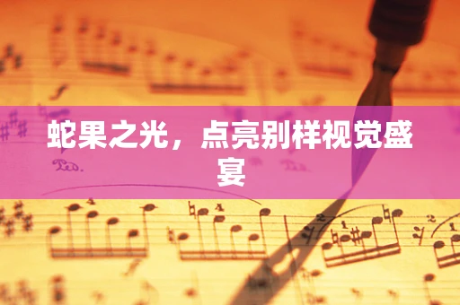 蛇果之光，点亮别样视觉盛宴