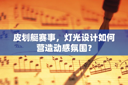 皮划艇赛事，灯光设计如何营造动感氛围？