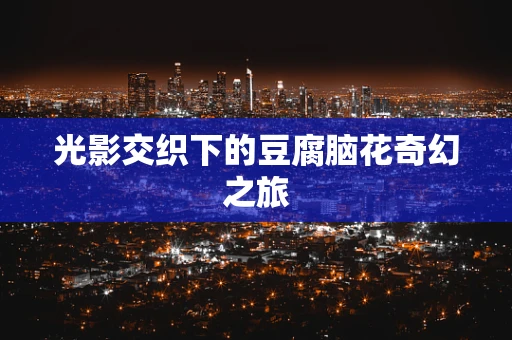 光影交织下的豆腐脑花奇幻之旅