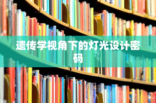 遗传学视角下的灯光设计密码
