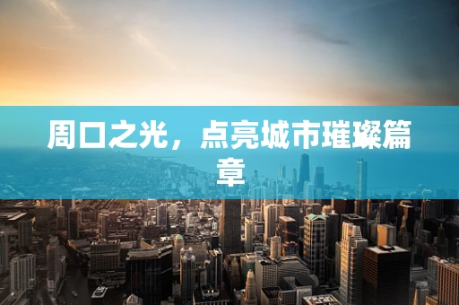 周口之光，点亮城市璀璨篇章