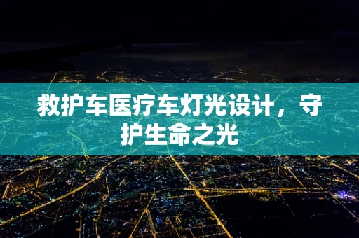 救护车医疗车灯光设计，守护生命之光