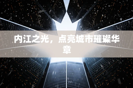 内江之光，点亮城市璀璨华章