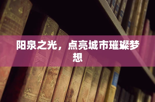 阳泉之光，点亮城市璀璨梦想