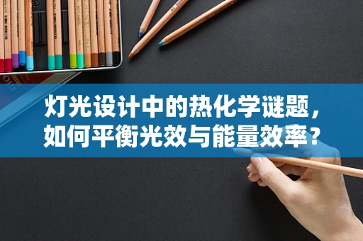 灯光设计中的热化学谜题，如何平衡光效与能量效率？