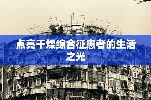 点亮干燥综合征患者的生活之光