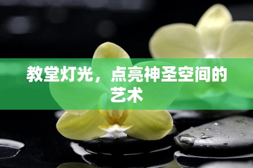 教堂灯光，点亮神圣空间的艺术