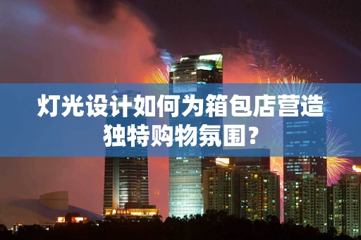 灯光设计如何为箱包店营造独特购物氛围？