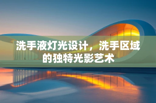 洗手液灯光设计，洗手区域的独特光影艺术