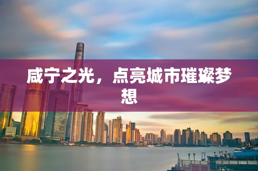 咸宁之光，点亮城市璀璨梦想